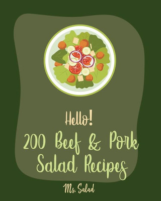 Hello! 200 Beef & Pork Salad Recipes: Best Beef & Pork Salad Cookbook Ever For Beginners [Ham Cookbook, Best Steak Cookbook, Corn Beef Cookbook, Flank Steak Recipe, Ground Beef Recipes] [Book 1]