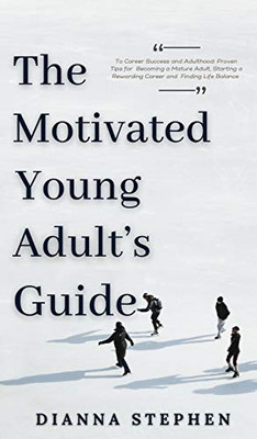 The Motivated Young Adult's Guide to Career Success and Adulthood: Proven Tips for Becoming a Mature Adult, Starting a Rewarding Career and Finding Life Balance - Hardcover