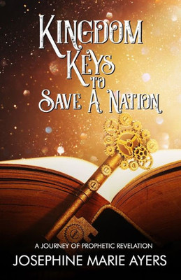 KINGDOM KEYS TO SAVE A NATION:: A Journey of Prophetic Revelation