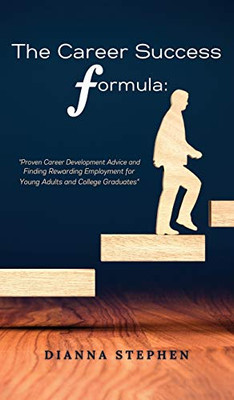 The Career Success Formula: Proven Career Development Advice and Finding Rewarding Employment for Young Adults and College Graduates - Hardcover