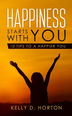 Happiness Starts With You: 10 Tips to A Happier You