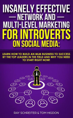 Insanely Effective Network And Multi-Level Marketing For Introverts On Social Media:: Learn How to Build an MLM Business to Success by the Top Leaders in the Field and Why You NEED to Start RIGHT NOW!