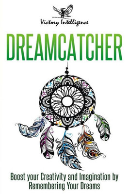 Dreamcatcher: Boost Your Creativity And Imagination by Remembering Your Dreams