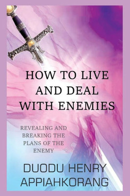 HOW TO LIVE AND DEAL WITH ENEMIES: unmasking the secrets of the enemy (Dominating the systems of the Enemy)