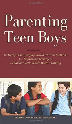 Parenting Teen Boys in Today's Challenging World: Proven Methods for Improving Teenagers Behaviour with Whole Brain Training - Hardcover