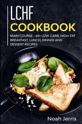 LCHF Cookbook: MAIN COURSE - 60+ Low-Carb, High-Fat Breakfast, Lunch, Dinner and Dessert Recipes
