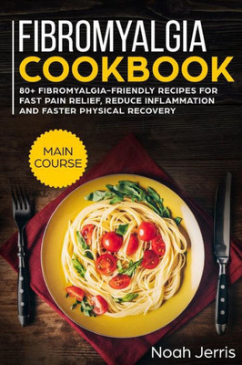 Fibromyalgia Cookbook: MAIN COURSE  80+ Fibromyalgia-friendly recipes for fast pain relief, reduce inflammation and faster physical recovery