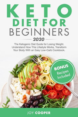 Keto Diet for Beginners 2020: The Ketogenic Diet Guide for Losing Weight. Understand How This Lifestyle Works, Transform Your Body With an Easy Low-Carb Cookbook. (Bonus Recipes Included)