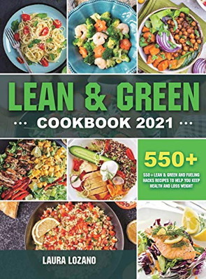 Lean and Green Cookbook 2021: 550+ Lean & Green and Fueling Hacks Recipes to Help You Keep Health and Loss Weight - Hardcover