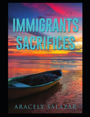 IMMIGRANTS SACRIFICES: The Story Of My Goals and Dreams
