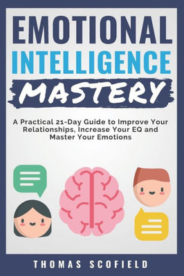 Emotional Intelligence Mastery: A Practical 21-Day Guide to Improve Your Relationships, Increase Your EQ and Master Your Emotions