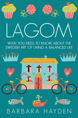 Lagom: What You Need to Know About the Swedish Art of Living a Balanced Life (Scandinavian Life Philosophies)