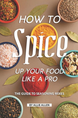 How to Spice Up Your Food Like A Pro: The Guide to Seasoning Mixes