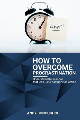 How To Overcome Procrastination: Understand the reasons that lead us to postpone an action