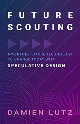 Future Scouting: How to design future inventions to change today by combining speculative design, design fiction, design thinking, life-centred design, and science fiction