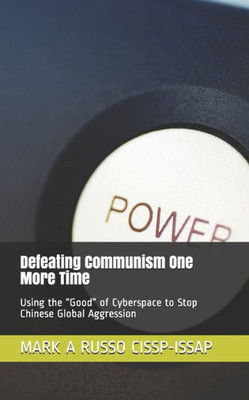 Defeating Communism One More Time: Using the Good of Cyberspace to Stop Chinese Global Aggression (Cyberthreat Hunting: Active versus Offensive Series)