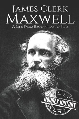 James Clerk Maxwell: A Life from Beginning to End (Biographies of Physicists)
