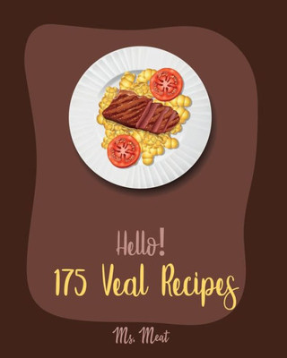 Hello! 175 Veal Recipes: Best Veal Cookbook Ever For Beginners [Loaf Recipes, Scallop Recipes, Roasted Vegetable Cookbook, Italian Meat Cookbook, Ground Meat Recipes, Mock Meat Cookbook] [Book 1]