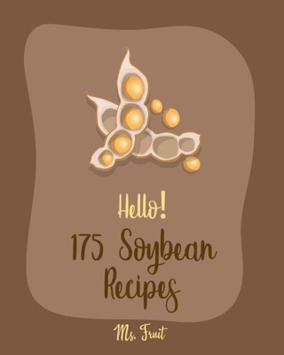 Hello! 175 Soybean Recipes: Best Soybean Cookbook Ever For Beginners [Book 1]