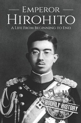 Hirohito: A Life From Beginning to End (World War 2 Biographies)