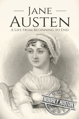 Jane Austen: A Life From Beginning to End (Biographies of British Authors)