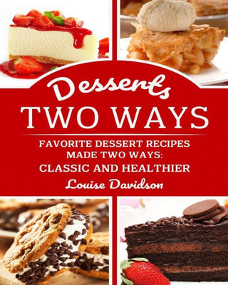Desserts Two Ways Favorite Dessert Recipes Made Two Ways: Classic and Healthier: ***Black & White Edition *** (Cooking Two Ways)