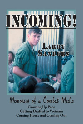 INCOMING!: Memories of a Combat Medic: Growing Up Poor, Getting Drafted to Vietnam, Coming Home and Coming Out.