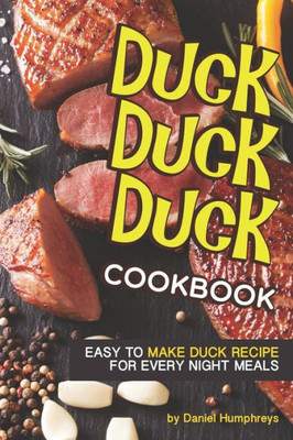 Duck, Duck, Duck Cookbook: Easy to Make Duck Recipes for Every Night Meals