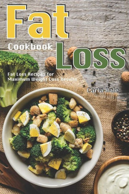 Fat Loss Cookbook: Fat Loss Recipes for Maximum Weight Loss Results