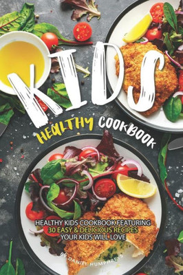 Kids Healthy Cookbook: Healthy Kids Cookbook Featuring 30 Easy & Delicious Recipes Your Kids Will Love