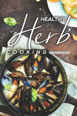 Healthy Herb Cooking: Crazy for Herbs; 50 Herb-tastic Recipes