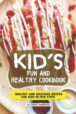 Kid's Fun and Healthy Cookbook: Healthy and Delicious Recipes for Kids in Few Steps