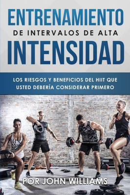 Entrenamiento De Intervalos De Alta Intensidad: Los Riesgos Y Beneficios Del HIIT Que Usted Debería Considerar Primero (Spanish Edition)
