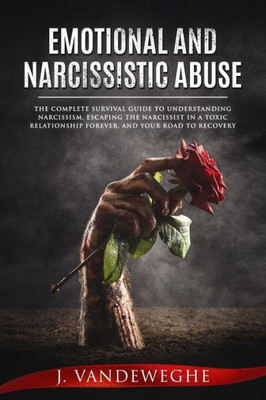 Emotional and Narcissistic Abuse: The Complete Survival Guide to Understanding Narcissism, Escaping the Narcissist in a Toxic Relationship Forever, ... (Journey of Learning to Love Yourself)