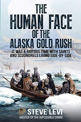 The Human Face of the Alaska Gold Rush: It was a Riotous Time With Saints and Scoundrels Living Side-By-Side