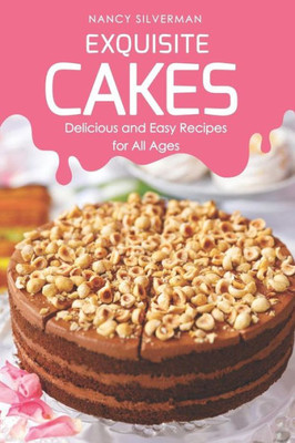 Exquisite Cakes: Delicious and Easy Recipes for All Ages