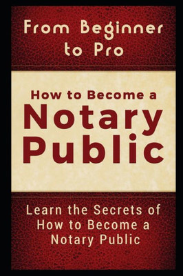 From Beginner to Pro: How to Become a Notary Public: Learn the Secrets of How to Become a Notary Public