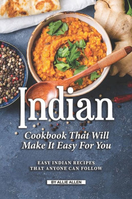 Indian Cookbook That Will Make It Easy for You: Easy Indian Recipes That Anyone Can Follow
