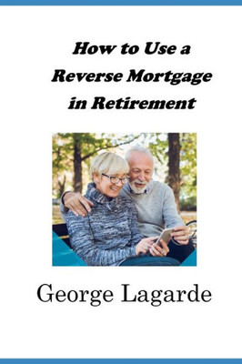 How to Use a Reverse Mortgage in Retirement