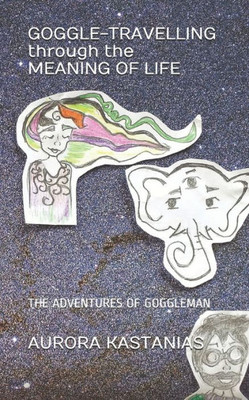 GOGGLE-TRAVELLING through the MEANING OF LIFE: THE ADVENTURES OF GOGGLEMAN