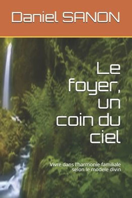 Le foyer, un coin du ciel: Vivre harmonieusement selon le modele divin de la famille (French Edition)