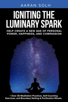 Igniting the Luminary Spark: Help Create A New Age of Personal Power, Happiness, and Compassion
