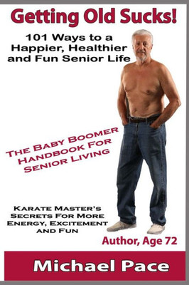 Getting Old Sucks!: 101 Ways to a Happier, Healthier and Fun Senior Life