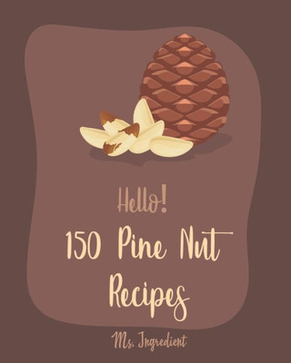Hello! 150 Pine Nut Recipes: Best Pine Nut Cookbook Ever For Beginners [Eggplant Recipes, Homemade Pasta Recipe, Stuffed Pasta Recipes, Homemade Pasta Sauce Cookbook, Nut Butter Cookbook] [Book 1]