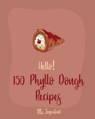 Hello! 150 Phyllo Dough Recipes: Best Phyllo Dough Cookbook Ever For Beginners [French Pastry Cookbooks, Cherry Pie Cookbook, Apple Pie Recipe, Fruit Pie Cookbook, Hand Pie Cookbook] [Book 1]