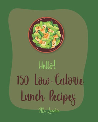 Hello! 150 Low-Calorie Lunch Recipes: Best Low-Calorie Lunch Cookbook Ever For Beginners [Bean Salad Recipes, Diabetic Salad Cookbooks, Vegetarian Sandwich Cookbook, Shrimp Salad Recipe] [Book 1]