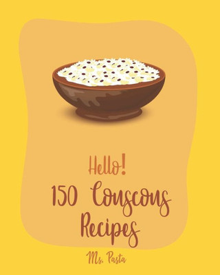 Hello! 150 Couscous Recipes: Best Couscous Cookbook Ever For Beginners [Moroccan Recipes, Vegan Curry Cookbook, Chicken Breast Cookbook, Vegetarian Curry Cookbook, Chicken Thigh Recipes] [Book 1]
