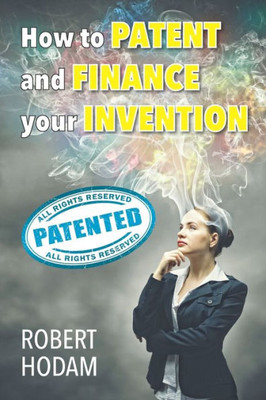 How to Patent and Finance Your Invention