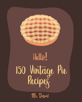 Hello! 150 Vintage Pie Recipes: Best Vintage Pie Cookbook Ever For Beginners [Book 1]