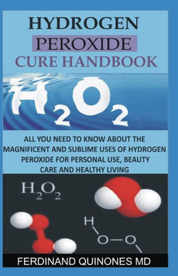 HYDROGEN PEROXIDE CURE HANDBOOK: All you need to know about the magnificent and sublime uses of hydrogen peroxide for personal use, beauty care and healthy living